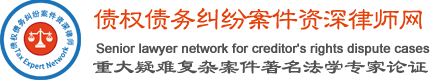 债权债务纠纷案件资深律师网--中国重大疑难复杂案件著名法学专家研讨论证